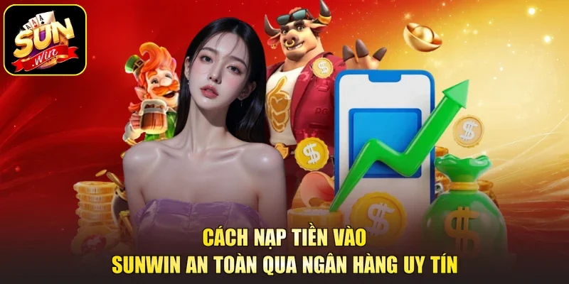 Cách nạp tiền vào sunwin an toàn qua ngân hàng uy tín