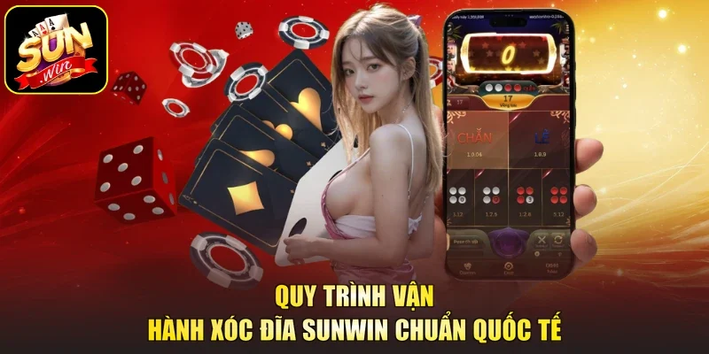 Quy trình vận hành xóc đĩa Sunwin chuẩn quốc tế